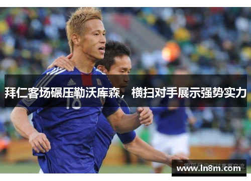 拜仁客场碾压勒沃库森，横扫对手展示强势实力