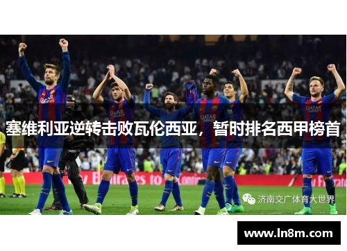 塞维利亚逆转击败瓦伦西亚，暂时排名西甲榜首