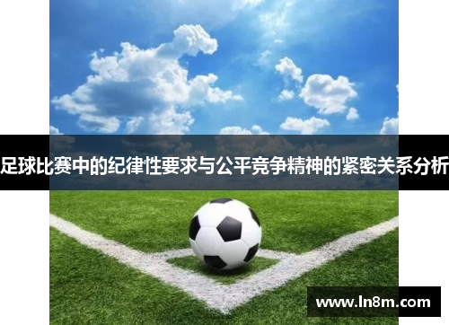 足球比赛中的纪律性要求与公平竞争精神的紧密关系分析