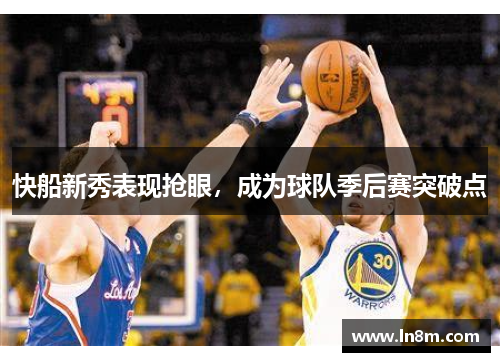 快船新秀表现抢眼，成为球队季后赛突破点