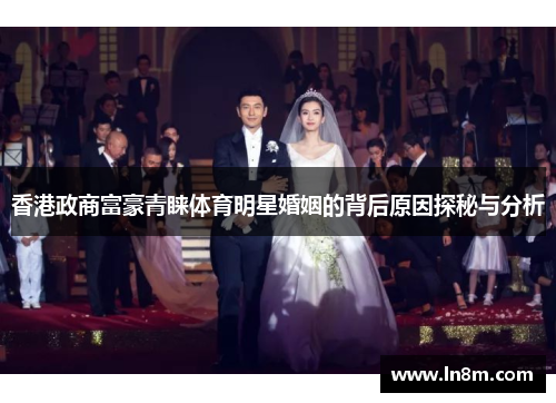 香港政商富豪青睐体育明星婚姻的背后原因探秘与分析