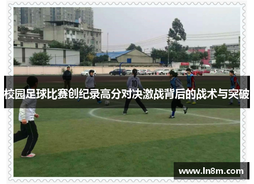 校园足球比赛创纪录高分对决激战背后的战术与突破